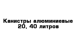 Канистры алюминиевые 20, 40 литров